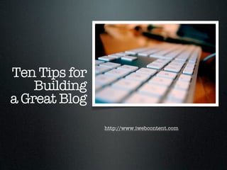 Ten Tips for
    Building
a Great Blog
               http://www.iwebcontent.com
 