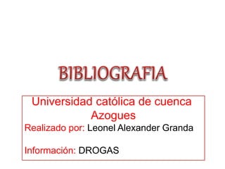 Universidad católica de cuenca
Azogues
Realizado por: Leonel Alexander Granda
Información: DROGAS
 
