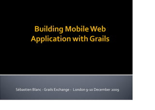 Building mobile web application with Grails, by Sebastien Blanc, presented at the Skills Matter Groovy & Grails eXchange 2009