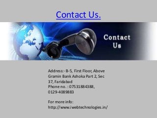 Contact Us.
Address:- B-5, First Floor, Above
Gramin Bank Ashoka Part 2, Sec
37, Faridabad
Phone no. : 07531884388,
0129-4089883
For more info:
http://www.iwebtechnologies.in/