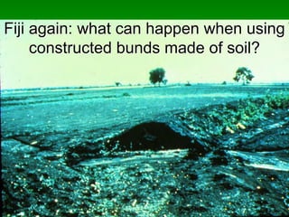 Fiji again: what can happen when using
constructed bunds made of soil?
 