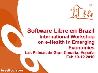 Software Libre en Brazil International Workshop on e-Health in Emerging Economies Las Palmas de Gran Canaria, España Feb 10-12 2010 