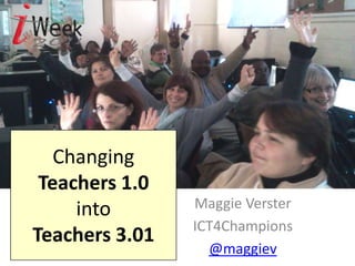 Changing Teachers 1.0 into Teachers 3.01 Maggie Verster ICT4Champions @maggiev 
