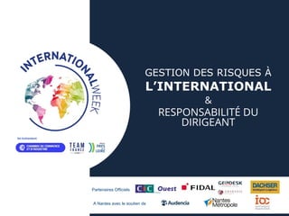 Partenaires Officiels
A Nantes avec le soutien de
GESTION DES RISQUES À
L’INTERNATIONAL
&
RESPONSABILITÉ DU
DIRIGEANT
 