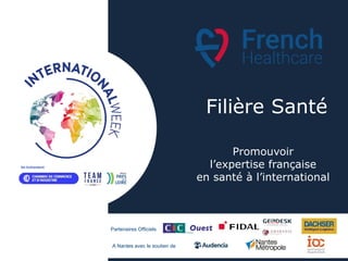 Partenaires Officiels
A Nantes avec le soutien de
Filière Santé
Promouvoir
l’expertise française
en santé à l’international
 