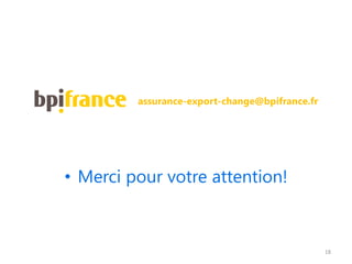• Merci pour votre attention!
assurance-export-change@bpifrance.fr
18
 