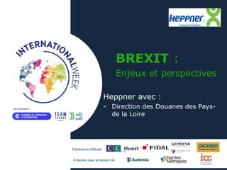 Partenaires Officiels
A Nantes avec le soutien de
BREXIT :
Enjeux et perspectives
Heppner avec :
- Direction des Douanes des Pays-
de la Loire
 