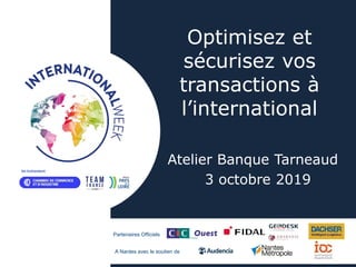 Partenaires Officiels
A Nantes avec le soutien de
Optimisez et
sécurisez vos
transactions à
l’international
Atelier Banque Tarneaud
3 octobre 2019
 
