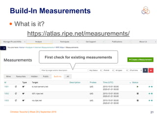 Christian Teuschel | iWeek ZA | September 2016 21
Build-In Measurements
• What is it?
First check for existing measurements
https://atlas.ripe.net/measurements/
 