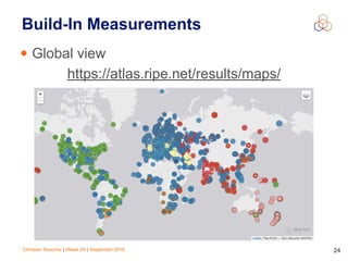 Christian Teuschel | iWeek ZA | September 2016 24
Build-In Measurements
• Global view
https://atlas.ripe.net/results/maps/
 