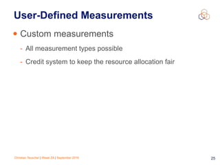 Christian Teuschel | iWeek ZA | September 2016 25
User-Defined Measurements
• Custom measurements
- All measurement types possible
- Credit system to keep the resource allocation fair
 