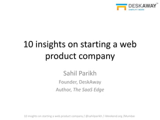 10 insights on starting a web
      product company
                             Sahil Parikh
                        Founder, DeskAway
                       Author, The SaaS Edge



10 insights on starting a web product company / @sahilparikh / iWeekend.org /Mumbai
 