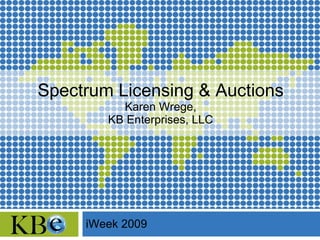 Spectrum Licensing & Auctions Karen Wrege, KB Enterprises, LLC iWeek 2009 