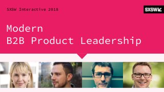 Modern
B2B Product Leadership
SXSW Interactive 2018
 