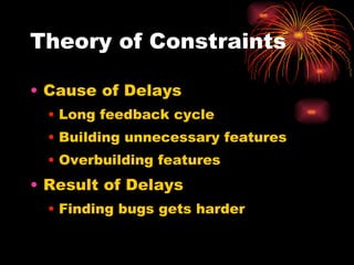 Theory of Constraints Cause of Delays Long feedback cycle Building unnecessary features  Overbuilding features Result of Delays Finding bugs gets harder 