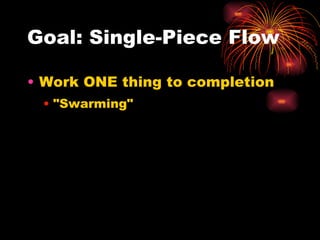 Goal: Single-Piece Flow Work ONE thing to completion "Swarming" 