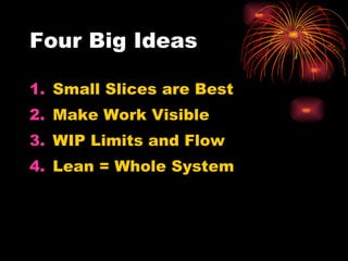Four Big Ideas Small Slices are Best Make Work Visible WIP Limits and Flow Lean = Whole System 