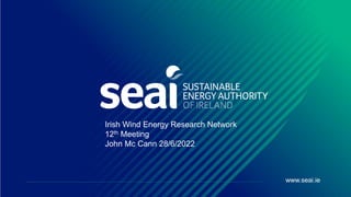 www.seai.ie
Irish Wind Energy Research Network
12th Meeting
John Mc Cann 28/6/2022
 
