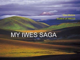 Vijay Mohire
               Student of IWES10




MY IWES SAGA
 