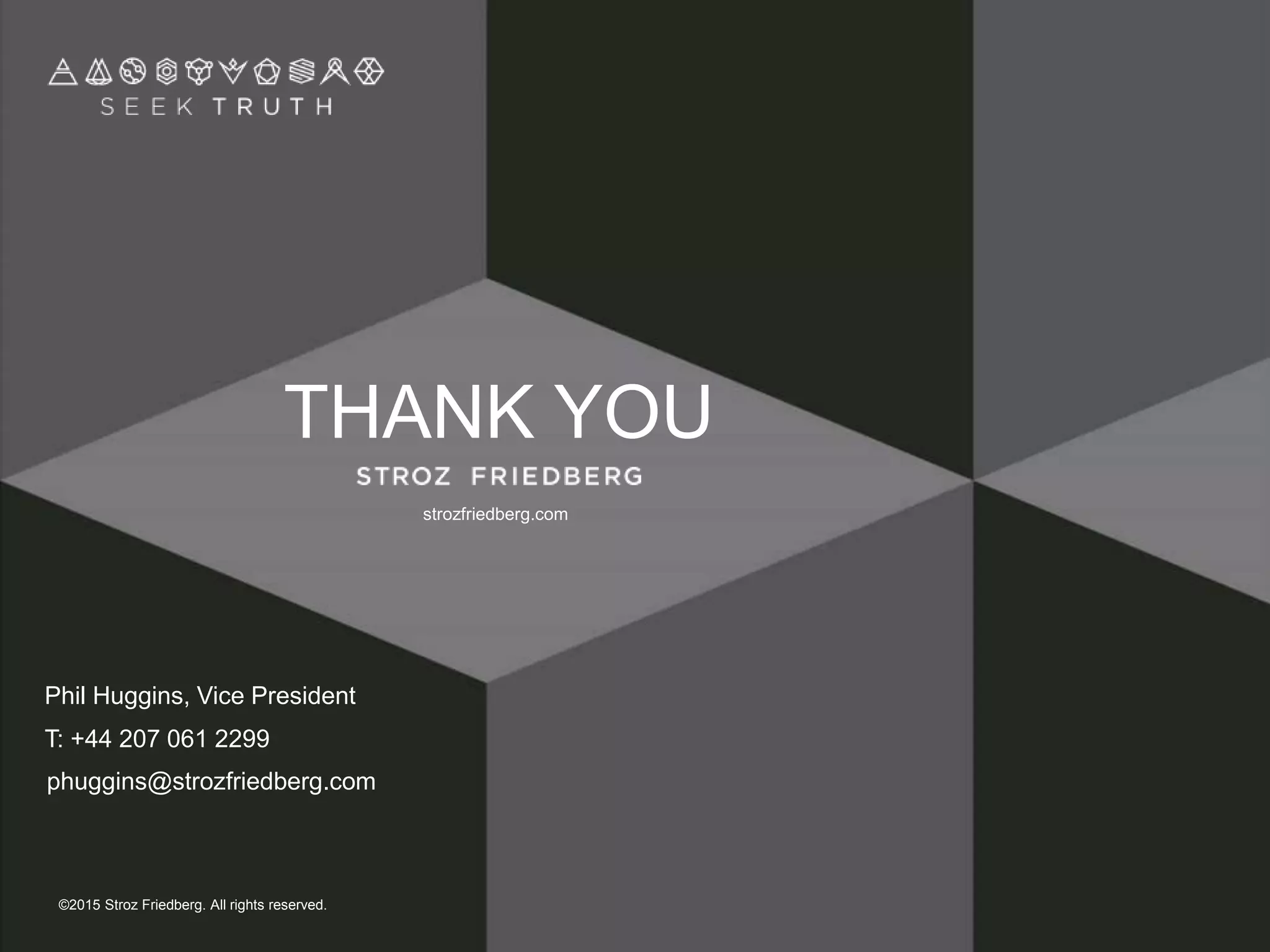 strozfriedberg.com
THANK YOU
Phil Huggins, Vice President
phuggins@strozfriedberg.com
T: +44 207 061 2299
©2015 Stroz Friedberg. All rights reserved.
 