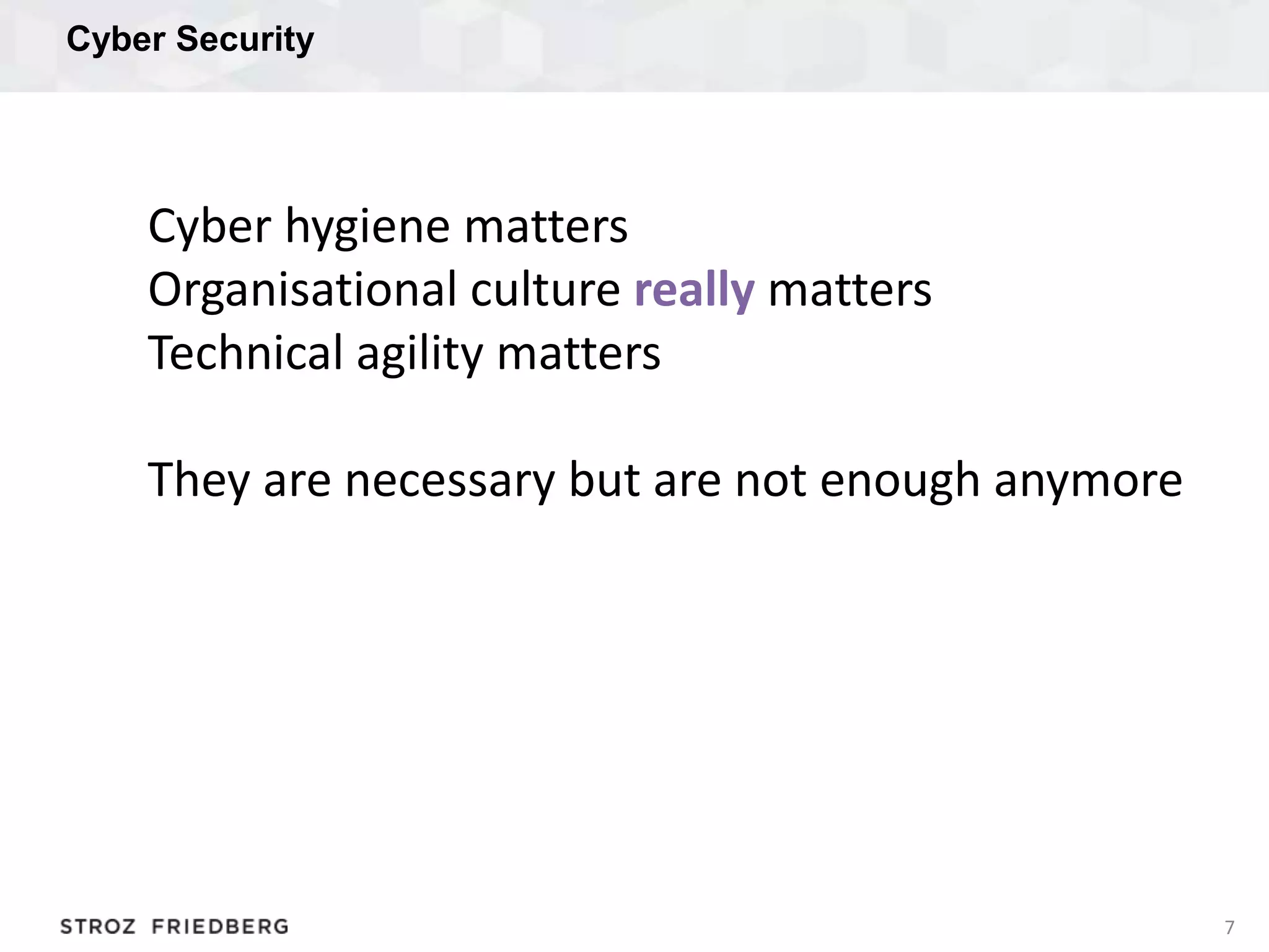 Cyber Security
7
Cyber hygiene matters
Organisational culture really matters
Technical agility matters
They are necessary but are not enough anymore
 