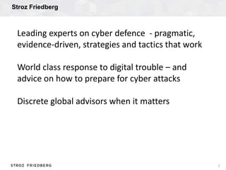 Stroz Friedberg
2
Leading experts on cyber defence - pragmatic,
evidence-driven, strategies and tactics that work
World cl...