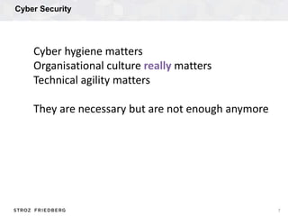 Cyber Security
7
Cyber hygiene matters
Organisational culture really matters
Technical agility matters
They are necessary ...
