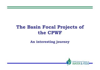 The Basin Focal Projects of
        the CPWF
     An interesting journey
 