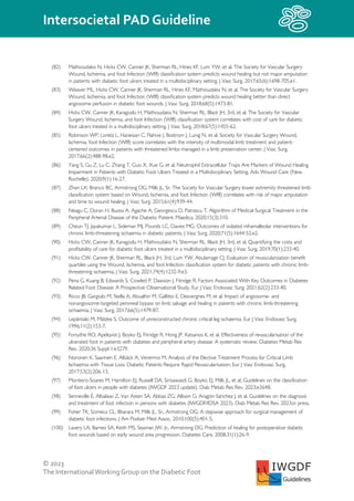 © 2023
The InternationalWorking Group on the Diabetic Foot
Intersocietal PAD Guideline
IWGDF
Guidelines
(82) Mathioudakis N, Hicks CW, Canner JK, Sherman RL, Hines KF, Lum YW, et al. The Society for Vascular Surgery
Wound, Ischemia, and foot Infection (WIfI) classification system predicts wound healing but not major amputation
in patients with diabetic foot ulcers treated in a multidisciplinary setting. J Vasc Surg. 2017;65(6):1698-705.e1.
(83) Weaver ML, Hicks CW, Canner JK, Sherman RL, Hines KF, Mathioudakis N, et al. The Society for Vascular Surgery
Wound, Ischemia, and foot Infection (WIfI) classification system predicts wound healing better than direct
angiosome perfusion in diabetic foot wounds. J Vasc Surg. 2018;68(5):1473-81.
(84) Hicks CW, Canner JK, Karagozlu H, Mathioudakis N, Sherman RL, Black JH, 3rd, et al. The Society for Vascular
Surgery Wound, Ischemia, and foot Infection (WIfI) classification system correlates with cost of care for diabetic
foot ulcers treated in a multidisciplinary setting. J Vasc Surg. 2018;67(5):1455-62.
(85) Robinson WP, Loretz L, Hanesian C, Flahive J, Bostrom J, Lunig N, et al. Society for Vascular Surgery Wound,
Ischemia, foot Infection (WIfI) score correlates with the intensity of multimodal limb treatment and patient-
centered outcomes in patients with threatened limbs managed in a limb preservation center. J Vasc Surg.
2017;66(2):488-98.e2.
(86) Yang S, Gu Z, Lu C, Zhang T, Guo X, Xue G, et al. Neutrophil Extracellular Traps Are Markers of Wound Healing
Impairment in Patients with Diabetic Foot Ulcers Treated in a Multidisciplinary Setting. Adv Wound Care (New
Rochelle). 2020;9(1):16-27.
(87) Zhan LX, Branco BC, Armstrong DG, Mills JL, Sr. The Society for Vascular Surgery lower extremity threatened limb
classification system based on Wound, Ischemia, and foot Infection (WIfI) correlates with risk of major amputation
and time to wound healing. J Vasc Surg. 2015;61(4):939-44.
(88) Neagu C, Doran H, Buzea A, Agache A, Georgescu D, Patrascu T. Algorithm of Medical-Surgical Treatment in the
Peripheral Arterial Disease of the Diabetic Patient. Maedica. 2020;15(3):310.
(89) Cheun TJ, Jayakumar L, Sideman MJ, Pounds LC, Davies MG. Outcomes of isolated inframalleolar interventions for
chronic limb-threatening ischaemia in diabetic patients. J Vasc Surg. 2020;71(5):1644-52.e2.
(90) Hicks CW, Canner JK, Karagozlu H, Mathioudakis N, Sherman RL, Black JH, 3rd, et al. Quantifying the costs and
profitability of care for diabetic foot ulcers treated in a multidisciplinary setting. J Vasc Surg. 2019;70(1):233-40.
(91) Hicks CW, Canner JK, Sherman RL, Black JH, 3rd, Lum YW, Abularrage CJ. Evaluation of revascularization benefit
quartiles using the Wound, Ischemia, and foot Infection classification system for diabetic patients with chronic limb-
threatening ischaemia. J Vasc Surg. 2021;74(4):1232-9.e3.
(92) Pena G, Kuang B, Edwards S, Cowled P, Dawson J, Fitridge R. Factors Associated With Key Outcomes in Diabetes
Related Foot Disease: A Prospective Observational Study. Eur J Vasc Endovasc Surg. 2021;62(2):233-40.
(93) Ricco JB, Gargiulo M, Stella A, Abualhin M, Gallitto E, Desvergnes M, et al. Impact of angiosome- and
nonangiosome-targeted peroneal bypass on limb salvage and healing in patients with chronic limb-threatening
ischaemia. J Vasc Surg. 2017;66(5):1479-87.
(94) Lepäntalo M, Mätzke S. Outcome of unreconstructed chronic critical leg ischaemia. Eur J Vasc Endovasc Surg.
1996;11(2):153-7.
(95) Forsythe RO, Apelqvist J, Boyko EJ, Fitridge R, Hong JP, Katsanos K, et al. Effectiveness of revascularisation of the
ulcerated foot in patients with diabetes and peripheral artery disease: A systematic review. Diabetes Metab Res
Rev. 2020;36 Suppl 1:e3279.
(96) Noronen K, Saarinen E, Albäck A, Venermo M. Analysis of the Elective Treatment Process for Critical Limb
Ischaemia with Tissue Loss: Diabetic Patients Require Rapid Revascularisation. Eur J Vasc Endovasc Surg.
2017;53(2):206-13.
(97) Monteiro-Soares M, Hamilton EJ, Russell DA, Sirisawasdi G, Boyko EJ, Mills JL, et al. Guidelines on the classification
of foot ulcers in people with diabetes (IWGDF 2023 update). Diab Metab Res Rev. 2023;e3648.
(98) Senneville É, Albalawi Z, Van Asten SA, Abbas ZG, Allison G, Aragón-Sánchez J, et al. Guidelines on the diagnosis
and treatment of foot infection in persons with diabetes (IWGDF/IDSA 2023). Diab Metab Res Rev. 2023;in press.
(99) Fisher TK, Scimeca CL, Bharara M, Mills JL, Sr., Armstrong DG. A stepwise approach for surgical management of
diabetic foot infections. J Am Podiatr Med Assoc. 2010;100(5):401-5.
(100) Lavery LA, Barnes SA, Keith MS, Seaman JW, Jr., Armstrong DG. Prediction of healing for postoperative diabetic
foot wounds based on early wound area progression. Diabetes Care. 2008;31(1):26-9.
 