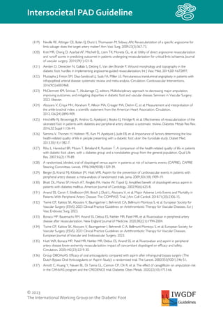 © 2023
The InternationalWorking Group on the Diabetic Foot
Intersocietal PAD Guideline
IWGDF
Guidelines
(119) Neville RF, Attinger CE, Bulan EJ, Ducic I, Thomassen M, Sidawy AN. Revascularization of a specific angiosome for
limb salvage: does the target artery matter? Ann Vasc Surg. 2009;23(3):367-73.
(120) Kret MR, Cheng D, Azarbal AF, Mitchell EL, Liem TK, Moneta GL, et al. Utility of direct angiosome revascularization
and runoff scores in predicting outcomes in patients undergoing revascularization for critical limb ischaemia. Journal
of vascular surgery. 2014;59(1):121-8.
(121) Aerden D, Denecker N, Gallala S, Debing E, Van den Brande P. Wound morphology and topography in the
diabetic foot: hurdles in implementing angiosome-guided revascularization. Int J Vasc Med. 2014;2014:672897.
(122) Mustapha J, Finton SM, Diaz-Sandoval LJ, Saab FA, Miller LE. Percutaneous transluminal angioplasty in patients with
infrapopliteal arterial disease: systematic review and meta-analysis. Circulation: Cardiovascular Interventions.
2016;9(5):e003468.
(123) McDermott KM, Srinivas T, Abularrage CJ, editors. Multidisciplinary approach to decreasing major amputation,
improving outcomes, and mitigating disparities in diabetic foot and vascular disease. Seminars in Vascular Surgery;
2022: Elsevier.
(124) Aboyans V, Criqui MH, Abraham P, Allison MA, Creager MA, Diehm C, et al. Measurement and interpretation of
the ankle-brachial index: a scientific statement from the American Heart Association. Circulation.
2012;126(24):2890-909.
(125) Hinchliffe RJ, Brownrigg JR, Andros G, Apelqvist J, Boyko EJ, Fitridge R, et al. Effectiveness of revascularization of the
ulcerated foot in patients with diabetes and peripheral artery disease: a systematic review. Diabetes Metab Res Rev.
2016;32 Suppl 1:136-44.
(126) Siersma V, Thorsen H, Holstein PE, Kars M, Apelqvist J, Jude EB, et al. Importance of factors determining the low
health-related quality of life in people presenting with a diabetic foot ulcer: the Eurodiale study. Diabet Med.
2013;30(11):1382-7.
(127) Ribu L, Hanestad BR, Moum T, Birkeland K, Rustoen T. A comparison of the health-related quality of life in patients
with diabetic foot ulcers, with a diabetes group and a nondiabetes group from the general population. Qual Life
Res. 2007;16(2):179-89.
(128) A randomised, blinded, trial of clopidogrel versus aspirin in patients at risk of ischaemic events (CAPRIE). CAPRIE
Steering Committee. Lancet. 1996;348(9038):1329-39.
(129) Berger JS, Krantz MJ, Kittelson JM, Hiatt WR. Aspirin for the prevention of cardiovascular events in patients with
peripheral artery disease: a meta-analysis of randomized trials. Jama. 2009;301(18):1909-19.
(130) Bhatt DL, Marso SP, Hirsch AT, Ringleb PA, Hacke W, Topol EJ. Amplified benefit of clopidogrel versus aspirin in
patients with diabetes mellitus. American Journal of Cardiology. 2002;90(6):625-8.
(131) Anand SS, Caron F, Eikelboom JW, Bosch J, Dyal L, Aboyans V, et al. Major Adverse Limb Events and Mortality in
Patients With Peripheral Artery Disease: The COMPASS Trial. J Am Coll Cardiol. 2018;71(20):2306-15.
(132) Twine CP, Kakkos SK, Aboyans V, Baumgartner I, Behrendt CA, Bellmunt-Montoya S, et al. European Society for
Vascular Surgery (ESVS) 2023 Clinical Practice Guidelines on Antithrombotic Therapy for Vascular Diseases. Eur J
Vasc Endovasc Surg. 2023.
(133) Bonaca MP, Bauersachs RM, Anand SS, Debus ES, Nehler MR, Patel MR, et al. Rivaroxaban in peripheral artery
disease after revascularization. New England Journal of Medicine. 2020;382(21):1994-2004.
(134) Twine CP, Kakkos SK, Aboyans V, Baumgartner I, Behrendt C-A, Bellmunt-Montoya S, et al. European Society for
Vascular Surgery (ESVS) 2023 Clinical Practice Guidelines on Antithrombotic Therapy for Vascular Diseases.
European Journal of Vascular and Endovascular Surgery. 2023.
(135) Hiatt WR, Bonaca MP, Patel MR, Nehler MR, Debus ES, Anand SS, et al. Rivaroxaban and aspirin in peripheral
artery disease lower extremity revascularization: impact of concomitant clopidogrel on efficacy and safety.
Circulation. 2020;142(23):2219-30.
(136) Group DBOAoAS. Efficacy of oral anticoagulants compared with aspirin after infrainguinal bypass surgery (The
Dutch Bypass Oral Anticoagulants or Aspirin Study): a randomised trial. The Lancet. 2000;355(9201):346-51.
(137) Arnott C, Huang Y, Neuen BL, Di Tanna GL, Cannon CP, Oh R, et al. The effect of canagliflozin on amputation risk
in the CANVAS program and the CREDENCE trial. Diabetes Obes Metab. 2020;22(10):1753-66.
 