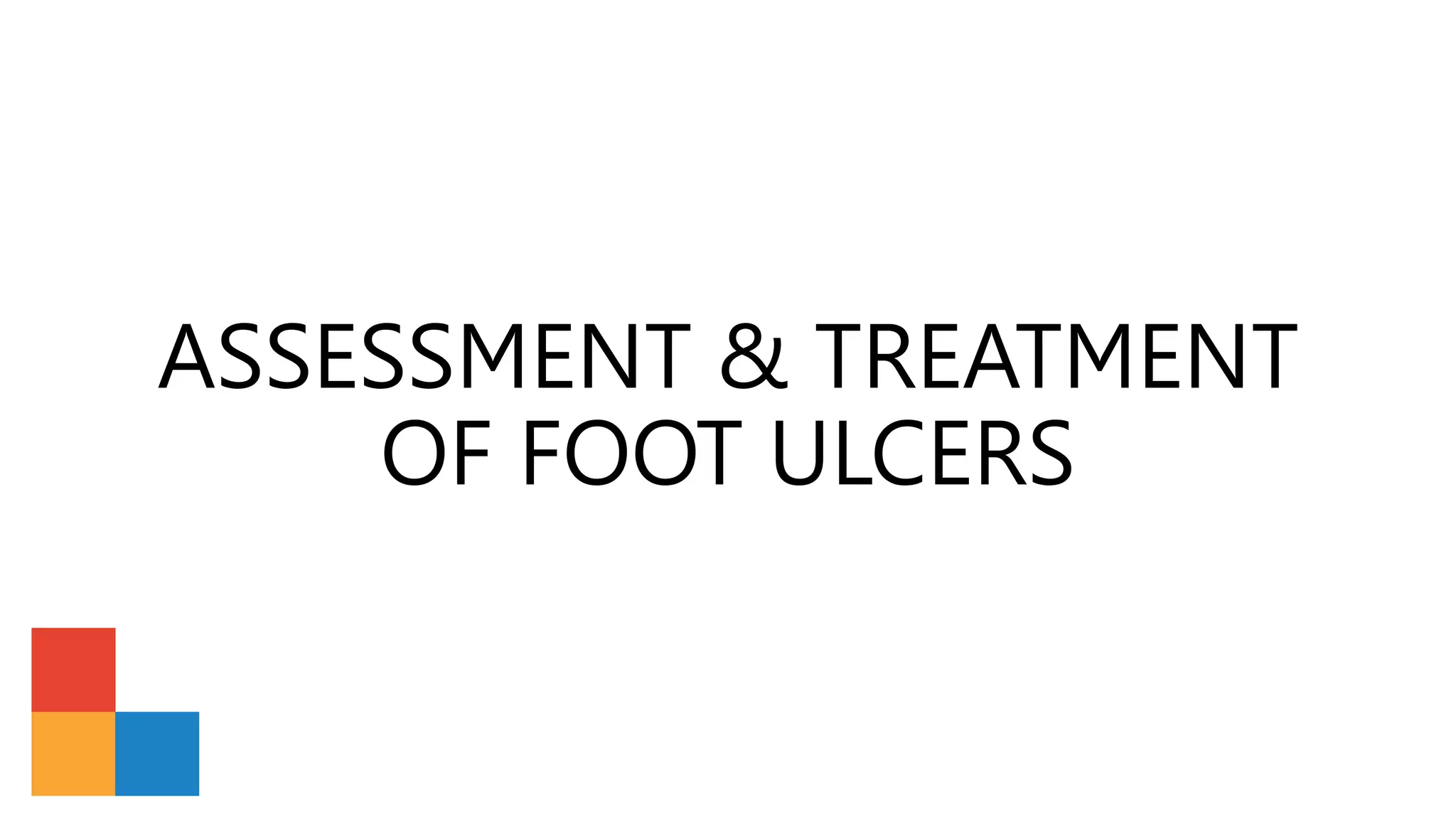 ASSESSMENT & TREATMENT
OF FOOT ULCERS
 