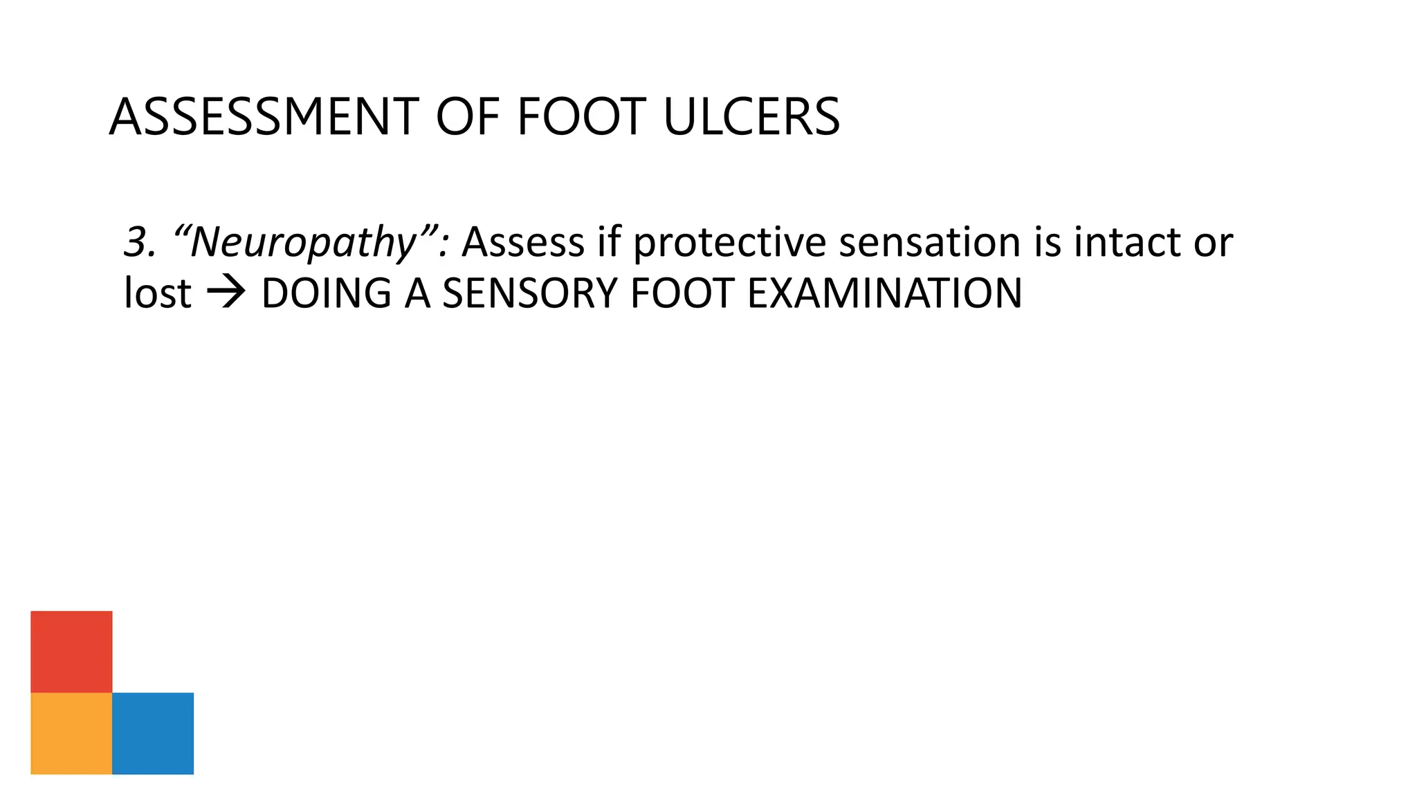 ASSESSMENT OF FOOT ULCERS
3. “Neuropathy”: Assess if protective sensation is intact or
lost  DOING A SENSORY FOOT EXAMINATION
 