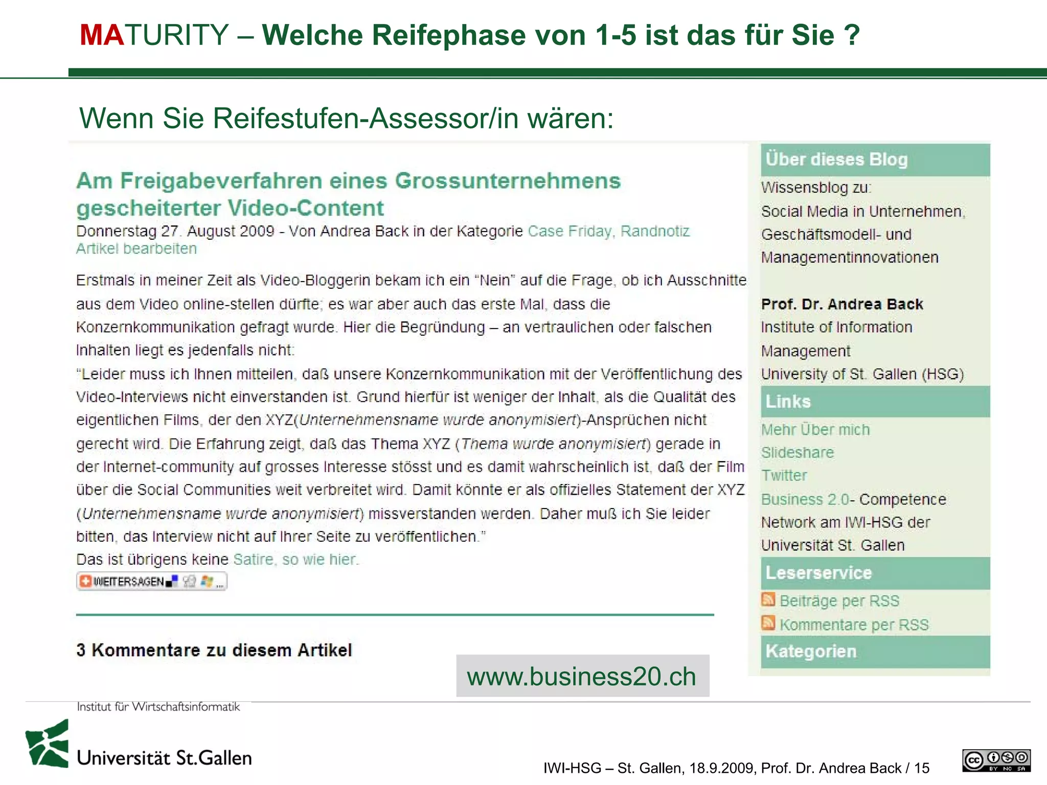 MATURITY – Welche Reifephase von 1-5 ist das für Sie ?

Wenn Sie Reifestufen-Assessor/in wären:




                            www.business20.ch


                                 IWI-HSG – St. Gallen, 18.9.2009, Prof. Dr. Andrea Back / 15
 