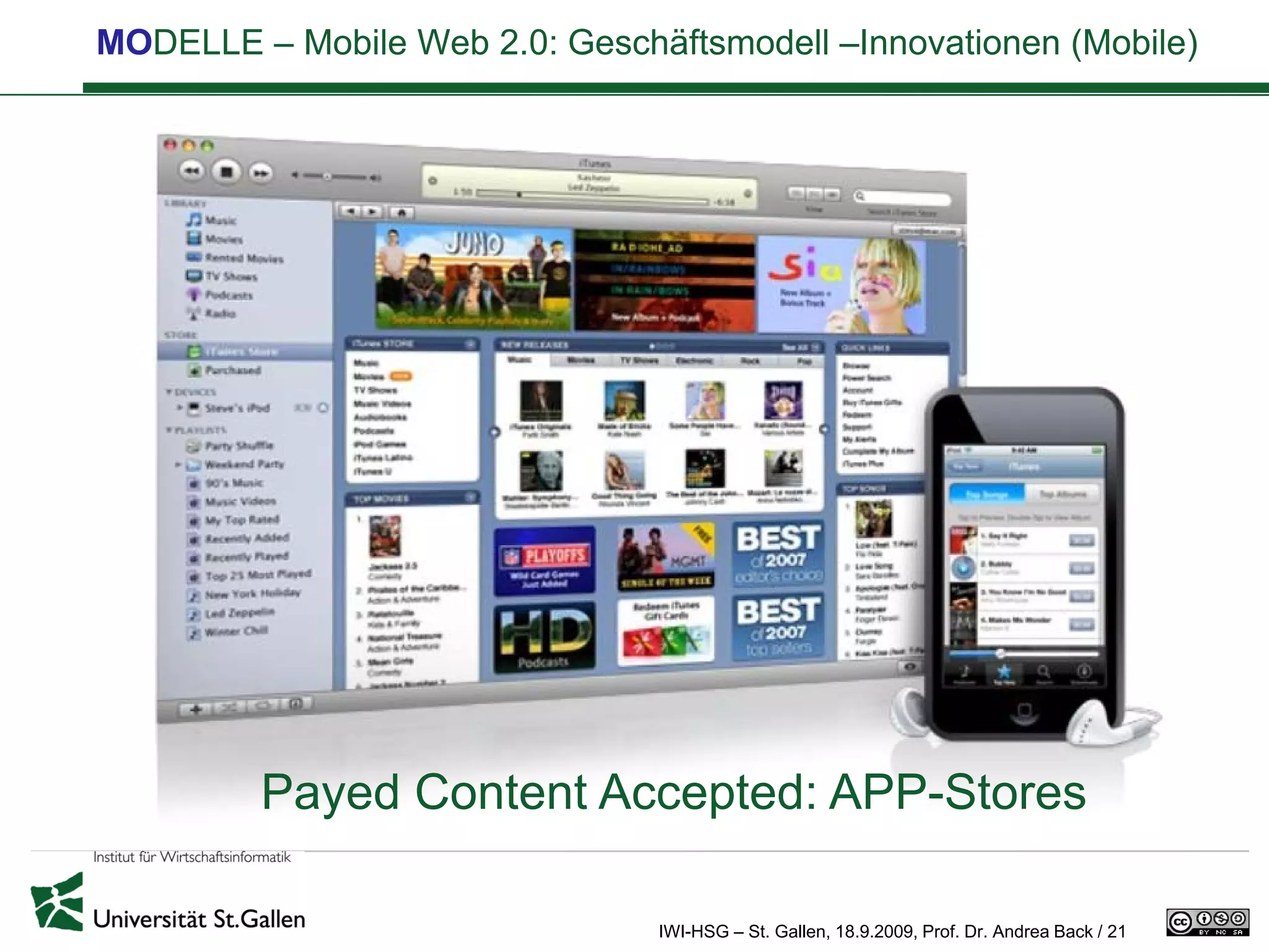 MODELLE – Mobile Web 2.0: Geschäftsmodell –Innovationen (Mobile)




                               http://www.slideshare.net/Alex.Osterwalder/
                               business-model-knowledge-fair-amsterdam



         Payed Content Accepted: APP-Stores

                                IWI-HSG – St. Gallen, 18.9.2009, Prof. Dr. Andrea Back / 21
 