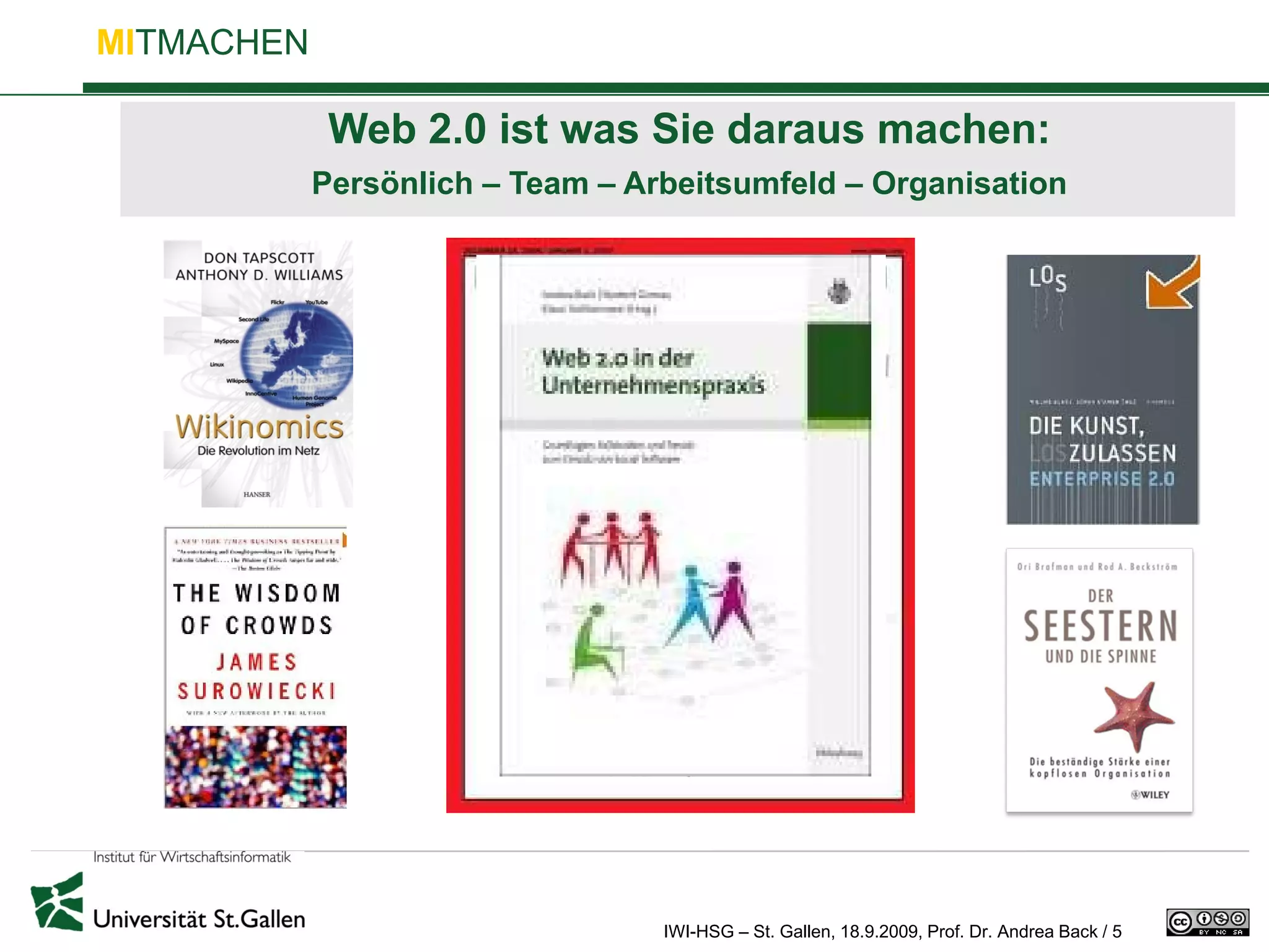 MITMACHEN

             Web 2.0 ist was Sie daraus machen:
            Persönlich – Team – Arbeitsumfeld – Organisation




                                  IWI-HSG – St. Gallen, 18.9.2009, Prof. Dr. Andrea Back / 5
 