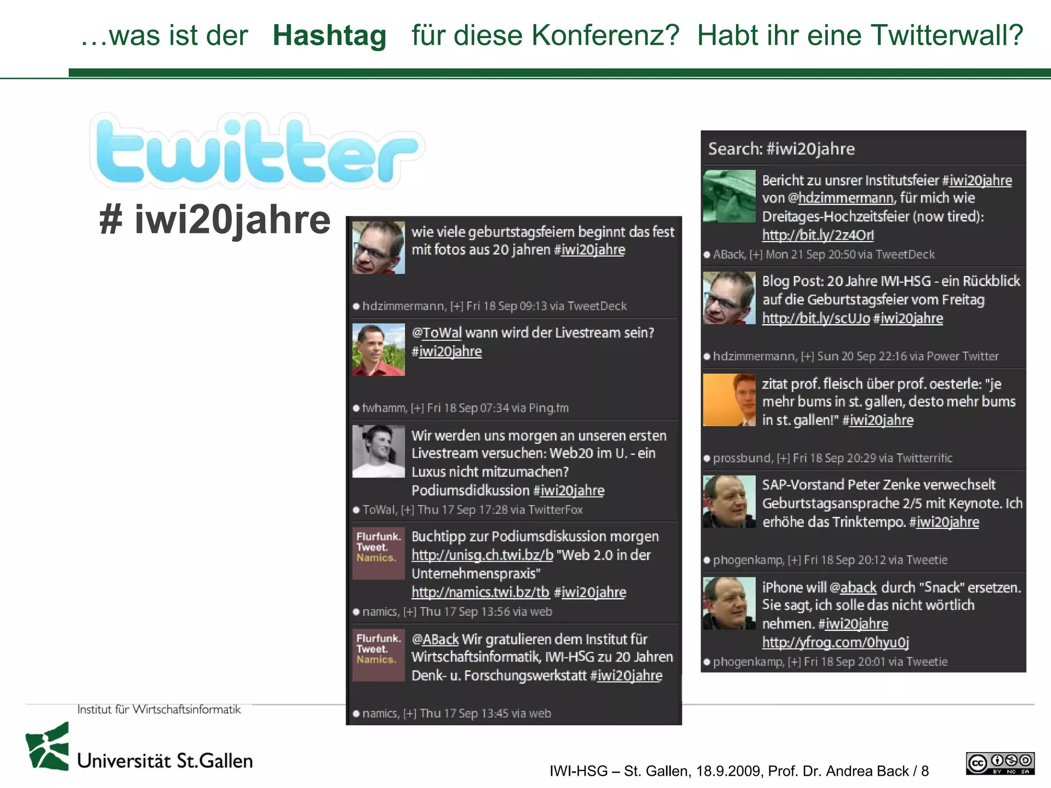 …was ist der Hashtag für diese Konferenz? Habt ihr eine Twitterwall?




 # iwi20jahre




                                 IWI-HSG – St. Gallen, 18.9.2009, Prof. Dr. Andrea Back / 8
 