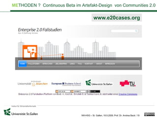 METHODEN ? Continuous Beta im Artefakt-Design von Communities 2.0

                                           www.e20cases.org




                               IWI-HSG – St. Gallen, 18.9.2009, Prof. Dr. Andrea Back / 19
 