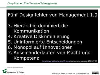 Gary Hamel: The Future of Management




                         http://www.slideshare.net/jrobes/wie-lernen-manager-20090202




                                   IWI-HSG – St. Gallen, 18.9.2009, Prof. Dr. Andrea Back / 28
 