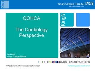 OOHCA
The Cardiology
Perspective
Ian Webb
King’s College Hospital
 