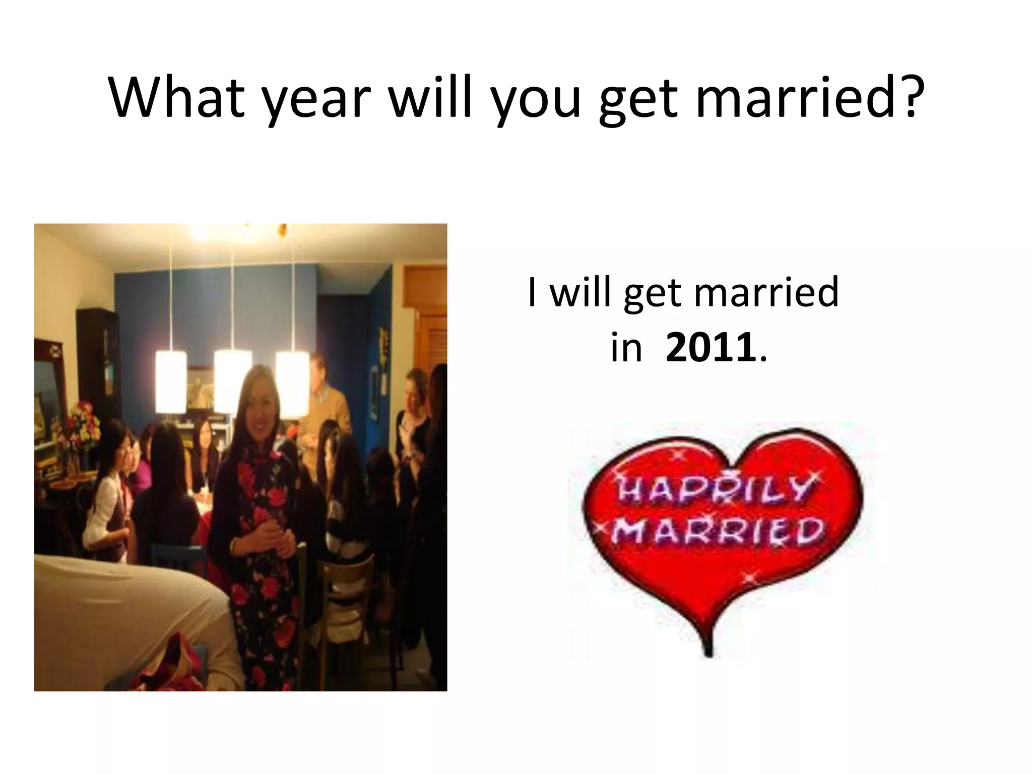 What year will you get married? I will get married in 2011.
