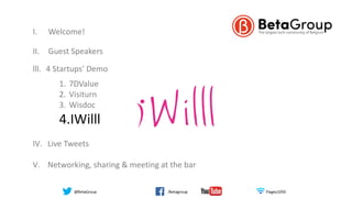 I. Welcome!
II. Guest Speakers
lll. 4 Startups’ Demo
1. 7DValue
2. Visiturn
3. Wisdoc
4.IWilll
IV. Live Tweets
V. Networking, sharing & meeting at the bar
 