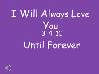 I Will Always Love
You
3-4-10

Until Forever

 