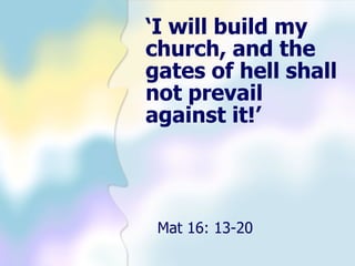 ‘I will build my
church, and the
gates of hell shall
not prevail
against it!’




 Mat 16: 13-20
 