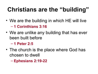 Christians are the “building”   We are the building in which HE will live  1 Corinthians 3:16     We are unlike any building that has ever been built before  1 Peter 2:5     The church is the place where God has chosen to dwell Ephesians 2:19-22     