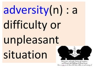 adversity(n) : a
difficulty or
unpleasant
situation
 