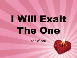 I Will Exalt 
The One 
Sonicflood 
 