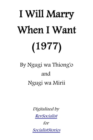 I Will Marry
When I Want
(1977)
By Ngugi wa Thiong'o
and
Ngugi wa Mirii
Digitalized by
RevSocialist
for
SocialistStories
 