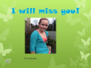 Iwill miss you! Love Jeanie 