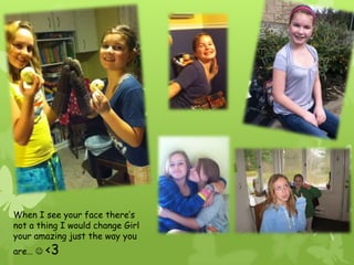 When I see your face there’s not a thing I would change Girl your amazing just the way you are…  <3