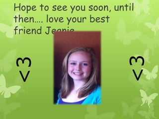 Hope to see you soon, until then…. love your best friend Jeanie<3<3